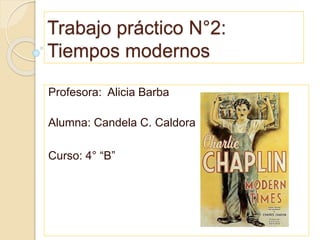 Trabajo práctico N°2:
Tiempos modernos
Profesora: Alicia Barba
Alumna: Candela C. Caldora
Curso: 4° “B”
 