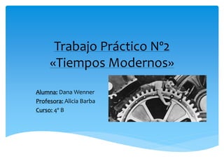 Trabajo Práctico Nº2
«Tiempos Modernos»
Alumna: Dana Wenner
Profesora: Alicia Barba
Curso: 4º B
 
