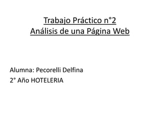 Trabajo Práctico n°2 
Análisis de una Página Web 
Alumna: Pecorelli Delfina 
2° Año HOTELERIA 
 