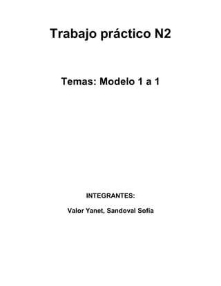 Trabajo práctico N2
Temas: Modelo 1 a 1
INTEGRANTES:
Valor Yanet, Sandoval Sofía
 