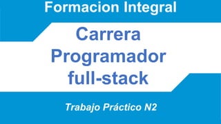 Carrera
Programador
full-stack
Formacion Integral
Trabajo Práctico N2
 