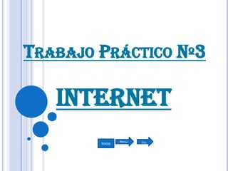TRABAJO PRÁCTICO Nº3

   Internet
                 Menú   Fin
        Inicio
 