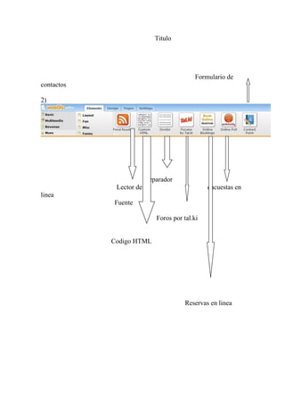 Titulo




                                          Formulario de
contactos

2)




                         separador
             Lector de                         encuestas en
linea
            Fuente

                            Foros por tal.ki


            Codigo HTML




                                       Reservas en linea
 