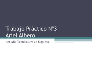 Trabajo Práctico Nº3
Ariel Albero
1er Año Tecnicatura en Seguros
 