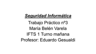 Seguridad Informática
Trabajo Práctico nº3
María Belén Varela
IFTS 1 Turno mañana
Profesor: Eduardo Gesualdi
 