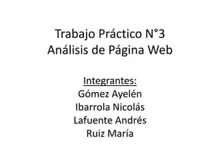 Trabajo Práctico N°3
Análisis de Página Web
Integrantes:
Gómez Ayelén
Ibarrola Nicolás
Lafuente Andrés
Ruiz María
 