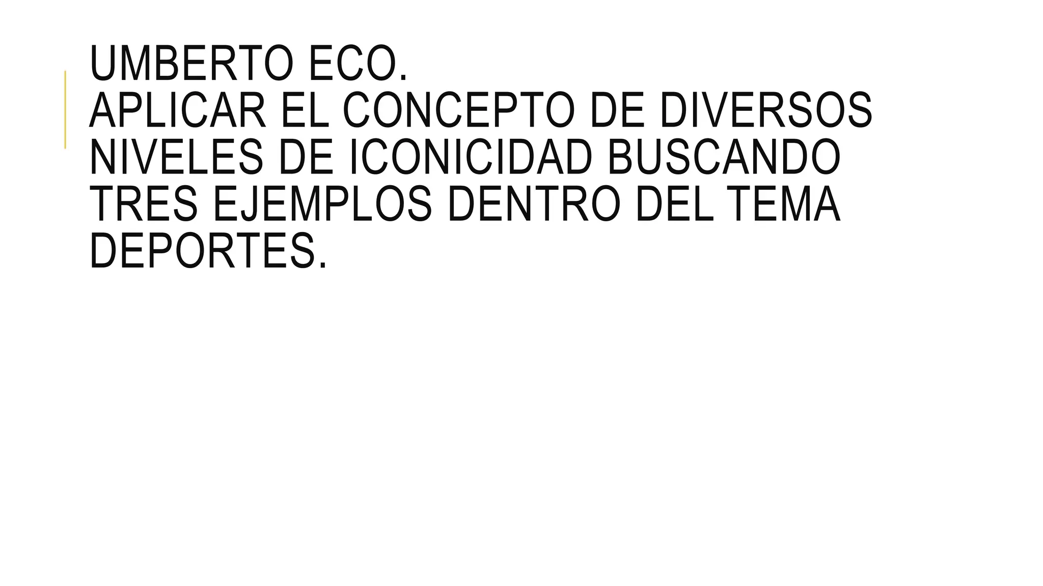 UMBERTO ECO.
APLICAR EL CONCEPTO DE DIVERSOS
NIVELES DE ICONICIDAD BUSCANDO
TRES EJEMPLOS DENTRO DEL TEMA
DEPORTES.
 