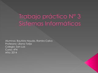 Alumnos: Bautista Nauda, Ramiro Calvo
Profesora: Liliana Torija
Colegio: San Luis
Curso: 4°N
Año: 2014
 