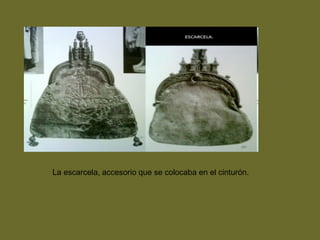 La escarcela, accesorio que se colocaba en el cinturón.
 