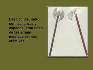 • Las hachas, junto
con las lanzas y
espadas, eran unas
de las armas
medievales más
efectivas.
 