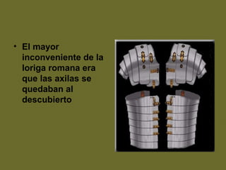 • El mayor
inconveniente de la
loriga romana era
que las axilas se
quedaban al
descubierto
 