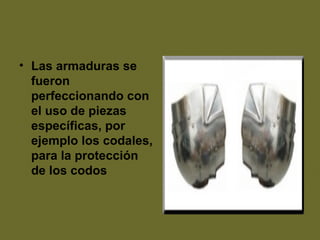 • Las armaduras se
fueron
perfeccionando con
el uso de piezas
específicas, por
ejemplo los codales,
para la protección
de los codos
 