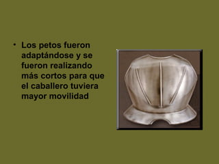 • Los petos fueron
adaptándose y se
fueron realizando
más cortos para que
el caballero tuviera
mayor movilidad
 
