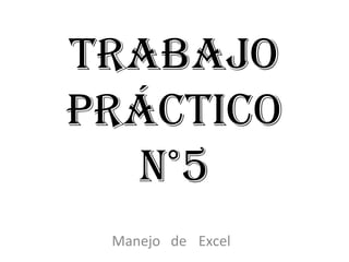 TRABAJO
PRÁCTICO
n°5
Manejo de Excel
 
