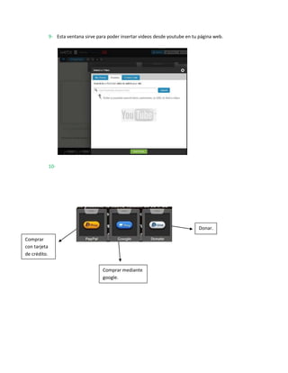 9- Esta ventana sirve para poder insertar videos desde youtube en tu página web.




              10-




                                                                                  Donar.

Comprar
con tarjeta
de crédito.


                                      Comprar mediante
                                      google.
 