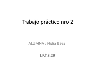 Trabajo práctico nro 2
ALUMNA : Nidia Báez
I.F.T.S.29
 