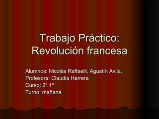 Trabajo Práctico:
  Revolución francesa
Alumnos: Nicolás Raffaelli, Agustín Avila.
Profesora: Claudia Herrera
Curso: 2º 1ª
Turno: mañana
 