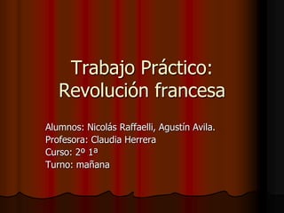 Trabajo Práctico:
   Revolución francesa
Alumnos: Nicolás Raffaelli, Agustín Avila.
Profesora: Claudia Herrera
Curso: 2º 1ª
Turno: mañana
 