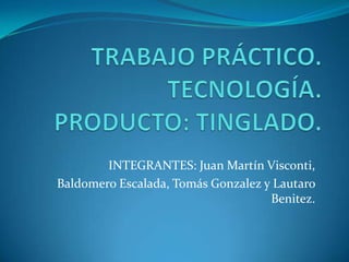 INTEGRANTES: Juan Martín Visconti,
Baldomero Escalada, Tomás Gonzalez y Lautaro
                                    Benitez.
 