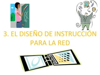 3. EL DISEÑO DE INSTRUCCIÓN
         PARA LA RED
 