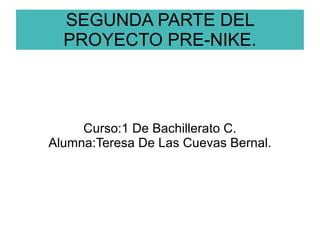 SEGUNDA PARTE DEL PROYECTO PRE-NIKE. Curso:1 De Bachillerato C. Alumna:Teresa De Las Cuevas Bernal. 