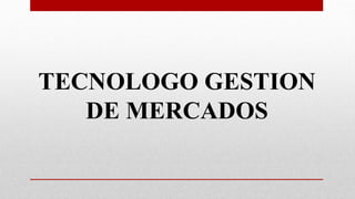 TECNOLOGO GESTION
DE MERCADOS
 