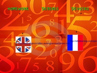 HOMEWORK DEBERES DEVOIRSHOMEWORK DEBERES DEVOIRS
http://www.englisch-hilfen.de/en/grammar/zahlen.htm
http://albalearning.com/ejerc
 