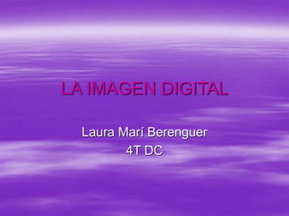 LA IMAGEN DIGITAL
Laura Marí Berenguer
4T DC
 