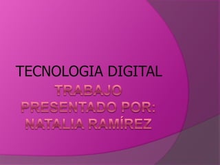 Trabajo presentado por: Natalia Ramírez  TECNOLOGIA DIGITAL 
