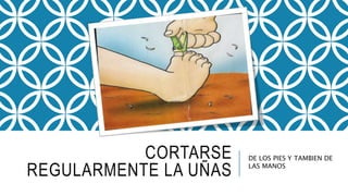 CORTARSE
REGULARMENTE LA UÑAS
DE LOS PIES Y TAMBIEN DE
LAS MANOS
 