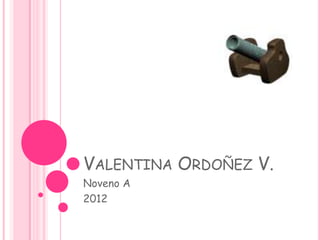 VALENTINA ORDOÑEZ V.
Noveno A
2012
 