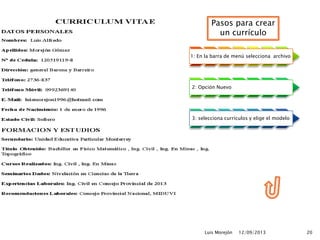 12/09/2013Luis Morejón 20
1: En la barra de menú selecciona archivo
2: Opción Nuevo
3: selecciona currículos y elige el modelo
Pasos para crear
un currículo
 