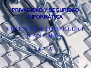 PRIVACIDAD Y SEGURIDAD INFORMÁTICA VICENTE CORDELLAT SANCHIS. 4º A 