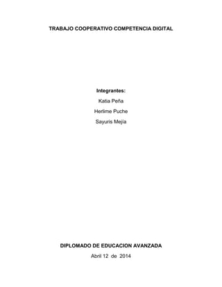 TRABAJO COOPERATIVO COMPETENCIA DIGITAL
Integrantes:
Katia Peña
Herlime Puche
Sayuris Mejía
DIPLOMADO DE EDUCACION AVANZADA
Abril 12 de 2014
 