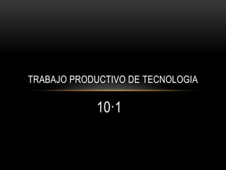 TRABAJO PRODUCTIVO DE TECNOLOGIA

10·1

 