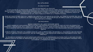 SU UTILIDAD
EN ARQUITECTURA
VISTA DE UN CONJUNTO DE EDIFICIOS
LA UTILIZACIÓN DE LA PROYECCIÓN ISOMÉTRICA ES ÚTIL PARA VISUALIZAR DE FORMA SENCILLA CONJUNTOS DE EDIFICIOS
RELATIVAMENTE PEQUEÑOS, PRODUCIENDO IMÁGENES QUE RECUERDAN A FOTOGRAFÍAS OBLICUAS TOMADAS A VISTA DE PÁJARO,
EN LAS QUE LA GRAN DISTANCIA ENTRE EL OBSERVADOR Y EL MODELO REPRESENTADO TIENDE A ATENUAR EL EFECTO DE
CONVERGENCIA DE LAS LÍNEAS PARALELAS PROPIA DE LA PERSPECTIVA REAL.
DESDE UN CONCEPTO MÁS PRÁCTICO, TAMBIÉN SON HABITUALES LOS DIBUJOS EN SECCIÓN, QUE PERMITEN HACERSE UNA IDEA DE
LA DISTRIBUCIÓN DEL VOLUMEN DE LAS HABITACIONES DE UNA CASA, MUCHO MEJOR QUE UN SIMPLE PLANO DE LA DISTRIBUCIÓN
EN PLANTA DE LA VIVIENDA.
EN VIDEOJUEGOS
IMAGEN ISOMÉTRICA DEL JUEGO GOODGAME EMPIRE
CIERTO NÚMERO DE VIDEOJUEGOS PONE EN ACCIÓN A SUS PERSONAJES UTILIZANDO UN PUNTO DE VISTA EN PERSPECTIVA
ISOMÉTRICA O MEJOR DICHO, EN LA JERGA USUAL, EN "PERSPECTIVA 3/4". DESDE UN ÁNGULO PRÁCTICO, ELLO PERMITE DESPLAZAR
LOS ELEMENTOS GRÁFICOS SIN MODIFICAR EL TAMAÑO, LIMITACIÓN INEVITABLE PARA ORDENADORES CON BAJA CAPACIDAD
GRÁFICA.
A FIN DE EVITAR EL PIXELADO, EN ALGUNOS CASOS SE LLEVÓ LA PROYECCIÓN A UN SISTEMA 2:1, VALE DECIR A UNA INCLINACIÓN
DE 26,6º (ARCTAN 0,5) EN LUGAR DE 30º, QUE NO CORRESPONDE A UNA PROYECCIÓN ISOMÉTRICA PROPIAMENTE DICHA, SINO
"DIMÉTRICA".
EL PROGRESIVO INCREMENTO EN LAS CAPACIDADES GRÁFICAS DE LOS ORDENADORES HA POSIBILITADO EL USO CADA VEZ MÁS
GENERALIZADO DE SISTEMAS DE PROYECCIÓN MÁS REALISTAS, BASADOS EN LA PERSPECTIVA NATURALMENTE PERCIBIDA POR EL
OJO HUMANO: LA PERSPECTIVA CÓNICA.
 