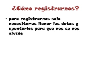 ¿Cómo registrarnos?
• para registrarnos solo
necesitamos llenar los datos y
apuntarlos para que nos se nos
olvide
