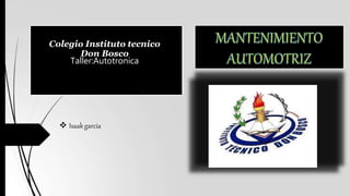 Colegio Instituto tecnico
Don Bosco
Taller:Autotronica
 Isaakgarcia
 