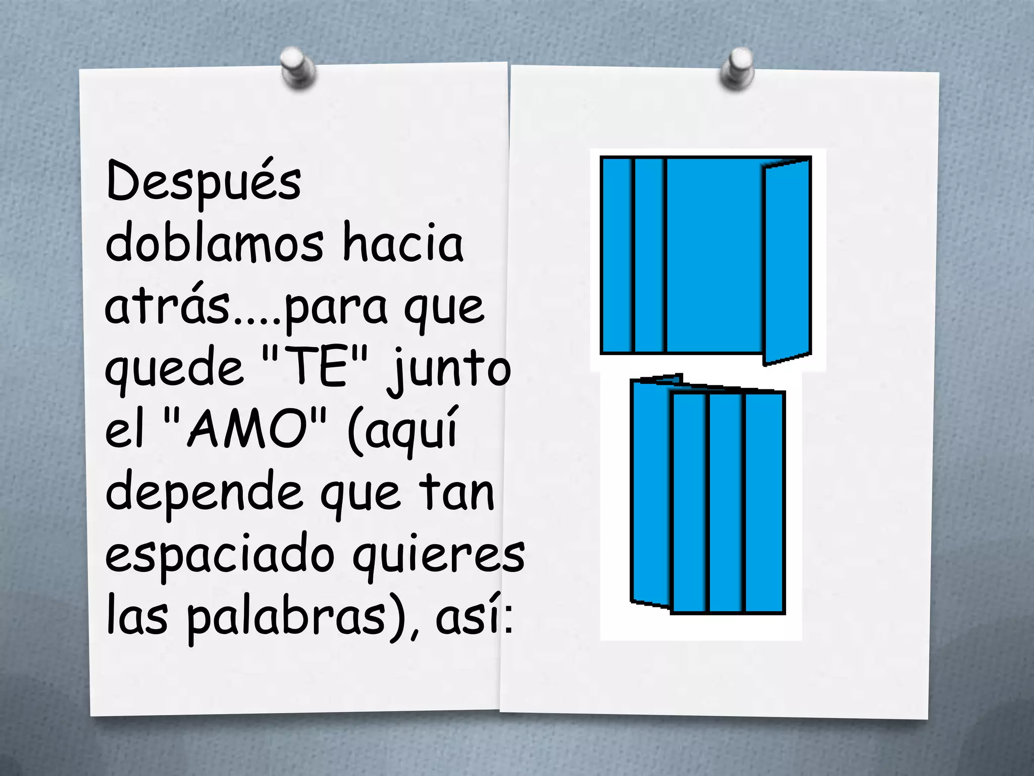 Después
doblamos hacia
atrás....para que
quede "TE" junto
el "AMO" (aquí
depende que tan
espaciado quieres
las palabras), así:
 