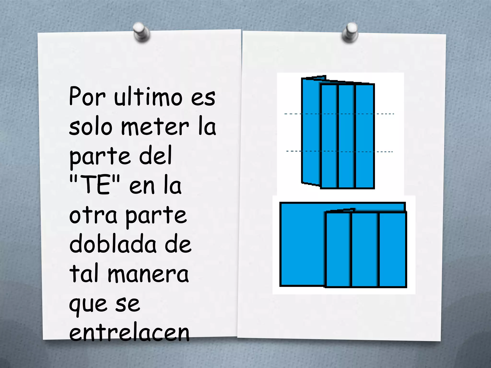 Por ultimo es
solo meter la
parte del
"TE" en la
otra parte
doblada de
tal manera
que se
entrelacen
 