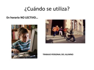 ¿Cuándo se utiliza?
En horario NO LECTIVO…




                         TRABAJO PERSONAL DEL ALUMNO
 