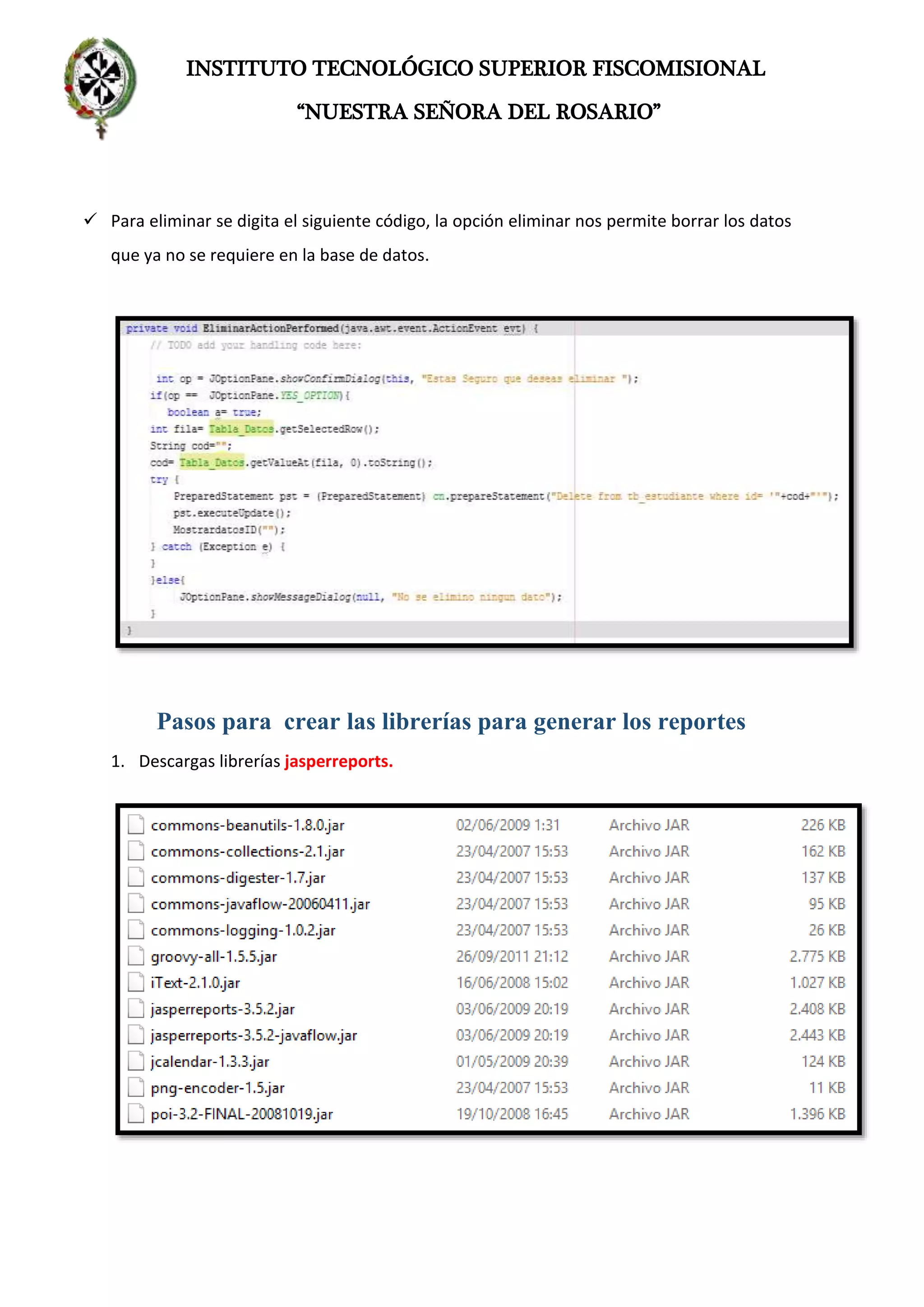INSTITUTO TECNOLÓGICO SUPERIOR FISCOMISIONAL
“NUESTRA SEÑORA DEL ROSARIO”
 Para eliminar se digita el siguiente código, la opción eliminar nos permite borrar los datos
que ya no se requiere en la base de datos.
Pasos para crear las librerías para generar los reportes
1. Descargas librerías jasperreports.
 