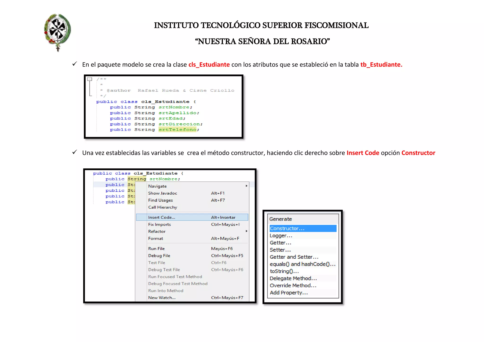 INSTITUTO TECNOLÓGICO SUPERIOR FISCOMISIONAL
“NUESTRA SEÑORA DEL ROSARIO”
 En el paquete modelo se crea la clase cls_Estudiante con los atributos que se estableció en la tabla tb_Estudiante.
 Una vez establecidas las variables se crea el método constructor, haciendo clic derecho sobre Insert Code opción Constructor
 