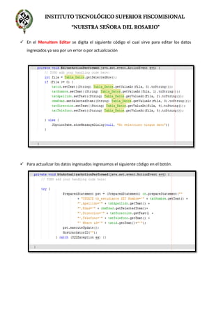 INSTITUTO TECNOLÓGICO SUPERIOR FISCOMISIONAL
“NUESTRA SEÑORA DEL ROSARIO”
 En el MenuItem Editar se digita el siguiente código el cual sirve para editar los datos
ingresados ya sea por un error o por actualización
 Para actualizar los datos ingresados ingresamos el siguiente código en el botón.
 