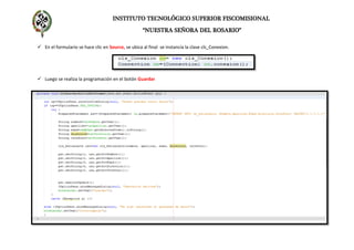 INSTITUTO TECNOLÓGICO SUPERIOR FISCOMISIONAL
“NUESTRA SEÑORA DEL ROSARIO”
 En el formulario se hace clic en Source, se ubica al final se instancia la clase cls_Conexion.
 Luego se realiza la programación en el botón Guardar
 