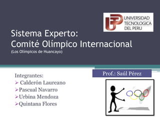 Sistema Experto:
Comité Olímpico Internacional
(Los Olímpicos de Huancayo)
Integrantes:
 Calderón Laureano
Pascual Navarro
Urbina Mendoza
Quintana Flores
Prof.: Saúl Pérez
 