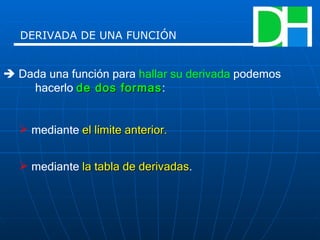 DERIVADA DE UNA FUNCIÓN    Dada una función para  hallar su derivada  podemos  hacerlo  de dos formas : mediante  el límite anterior. mediante  la tabla de derivadas . 