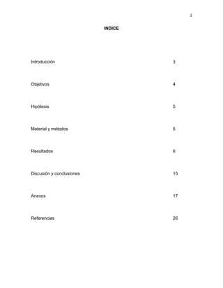 2
INDICE
Introducción 3
Objetivos 4
Hipótesis 5
Material y métodos 5
Resultados 6
Discusión y conclusiones 15
Anexos 17
Referencias 26
 