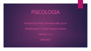 PSICOLOGIA
PRESENTADO POR: STEFANIA NIÑO SILVA
PRESENTADO A: JORGE WILSON DURAN
GRADO: 11-1
AÑO:2017
 