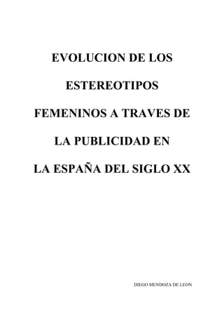EVOLUCION DE LOS
ESTEREOTIPOS
FEMENINOS A TRAVES DE
LA PUBLICIDAD EN
LA ESPAÑA DEL SIGLO XX

DIEGO MENDOZA DE LEON

 